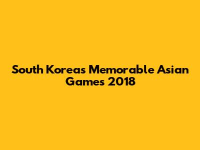 South Korea's Memorable Asian Games 2018