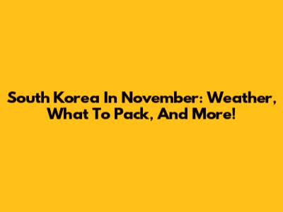 South Korea In November: Weather, What To Pack, And More!