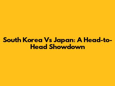 South Korea Vs Japan: A Head-to-Head Showdown