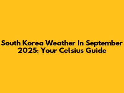 South Korea Weather In September 2025: Your Celsius Guide