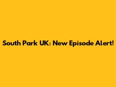 South Park UK: New Episode Alert!
