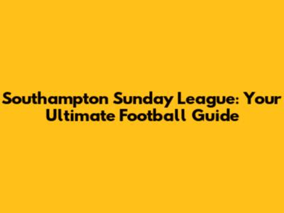 Southampton Sunday League: Your Ultimate Football Guide