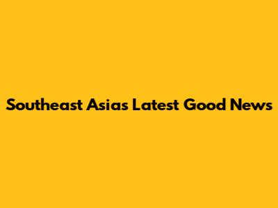 Southeast Asia's Latest Good News