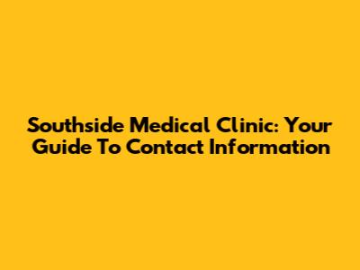 Southside Medical Clinic: Your Guide To Contact Information