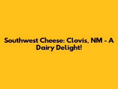 Southwest Cheese: Clovis, NM - A Dairy Delight!