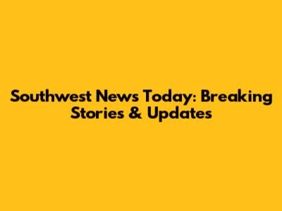 Southwest News Today: Breaking Stories & Updates