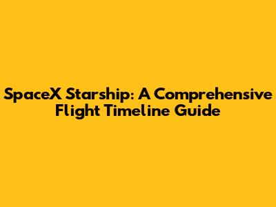 SpaceX Starship: A Comprehensive Flight Timeline Guide