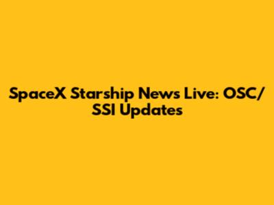 SpaceX Starship News Live: OSC/SSI Updates