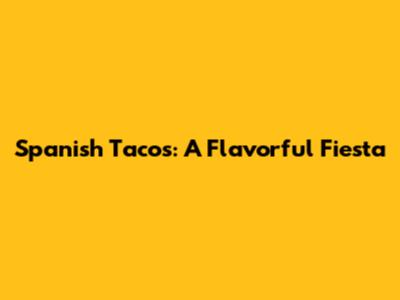 Spanish Tacos: A Flavorful Fiesta