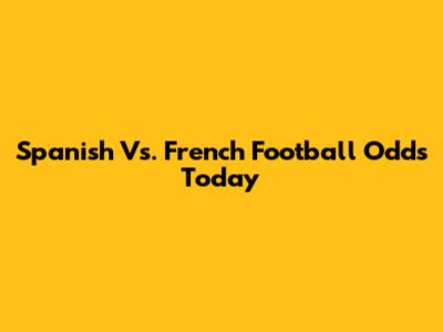 Spanish Vs. French Football Odds Today