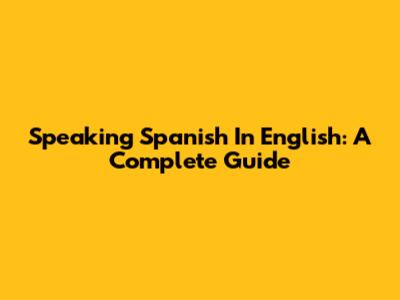 Speaking Spanish In English: A Complete Guide