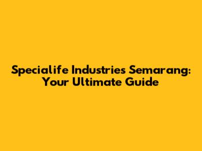 Specialife Industries Semarang: Your Ultimate Guide