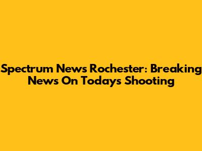 Spectrum News Rochester: Breaking News On Today's Shooting