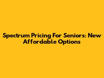 Spectrum Pricing For Seniors: New Affordable Options