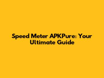 Speed Meter APKPure: Your Ultimate Guide