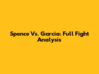 Spence Vs. Garcia: Full Fight Analysis