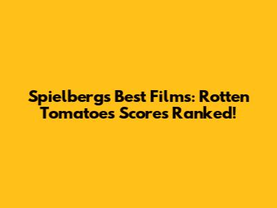 Spielberg's Best Films: Rotten Tomatoes Scores Ranked!