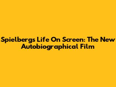 Spielberg's Life On Screen: The New Autobiographical Film
