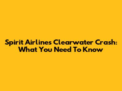 Spirit Airlines Clearwater Crash: What You Need To Know