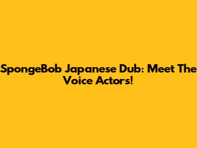 SpongeBob Japanese Dub: Meet The Voice Actors!