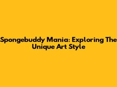 Spongebuddy Mania: Exploring The Unique Art Style