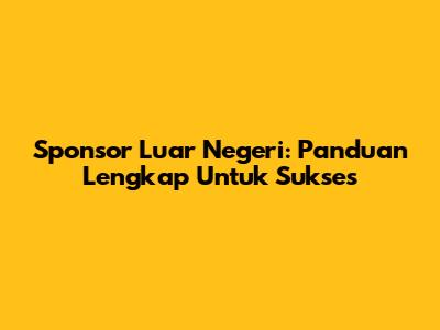 Sponsor Luar Negeri: Panduan Lengkap Untuk Sukses