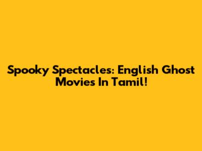 Spooky Spectacles: English Ghost Movies In Tamil!