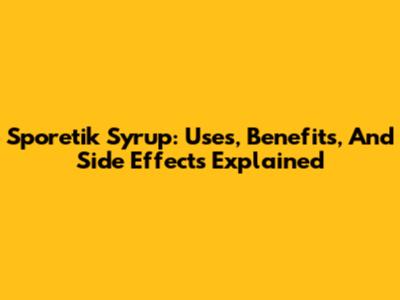 Sporetik Syrup: Uses, Benefits, And Side Effects Explained