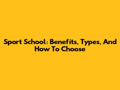 Sport School: Benefits, Types, And How To Choose