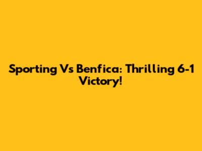 Sporting Vs Benfica: Thrilling 6-1 Victory!