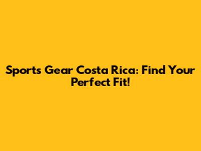 Sports Gear Costa Rica: Find Your Perfect Fit!