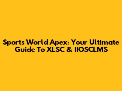 Sports World Apex: Your Ultimate Guide To XLSC & IIOSCLMS