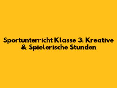 Sportunterricht Klasse 3: Kreative & Spielerische Stunden
