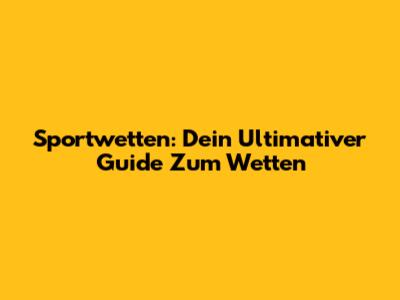 Sportwetten: Dein Ultimativer Guide Zum Wetten