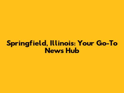 Springfield, Illinois: Your Go-To News Hub