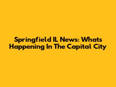 Springfield IL News: What's Happening In The Capital City
