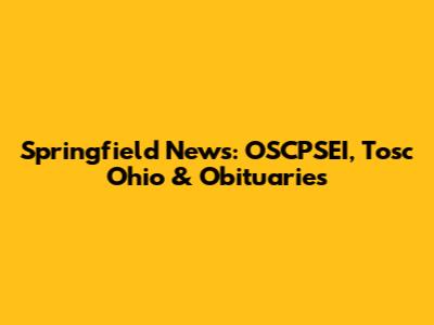 Springfield News: OSCPSEI, Tosc Ohio & Obituaries