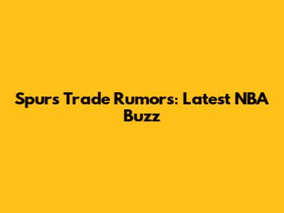 Spurs Trade Rumors: Latest NBA Buzz
