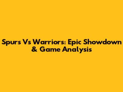 Spurs Vs Warriors: Epic Showdown & Game Analysis