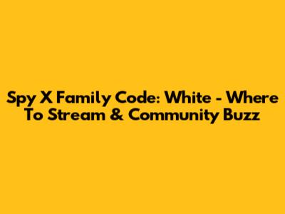 Spy X Family Code: White - Where To Stream & Community Buzz