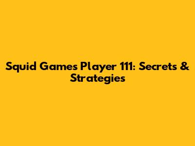 Squid Game's Player 111: Secrets & Strategies