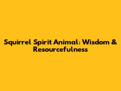 Squirrel Spirit Animal: Wisdom & Resourcefulness