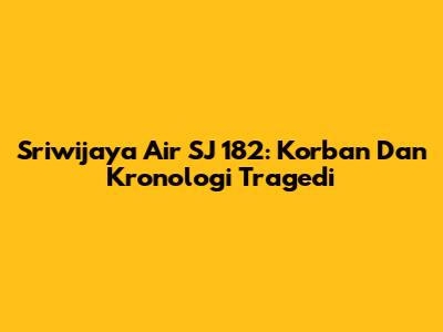 Sriwijaya Air SJ 182: Korban Dan Kronologi Tragedi