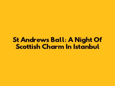 St Andrew's Ball: A Night Of Scottish Charm In Istanbul