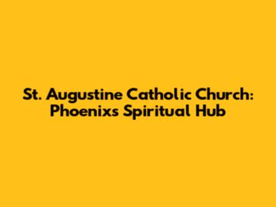 St. Augustine Catholic Church: Phoenix's Spiritual Hub