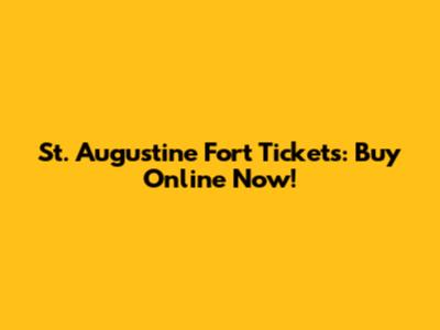 St. Augustine Fort Tickets: Buy Online Now!
