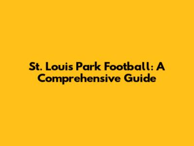 St. Louis Park Football: A Comprehensive Guide