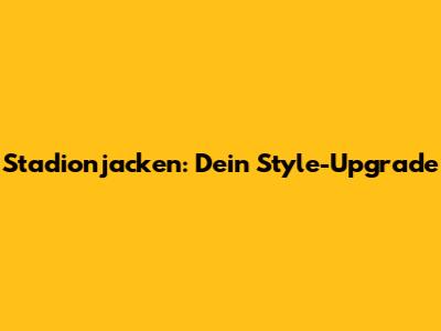 Stadionjacken: Dein Style-Upgrade