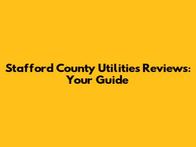Stafford County Utilities Reviews: Your Guide