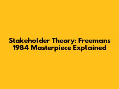 Stakeholder Theory: Freeman's 1984 Masterpiece Explained